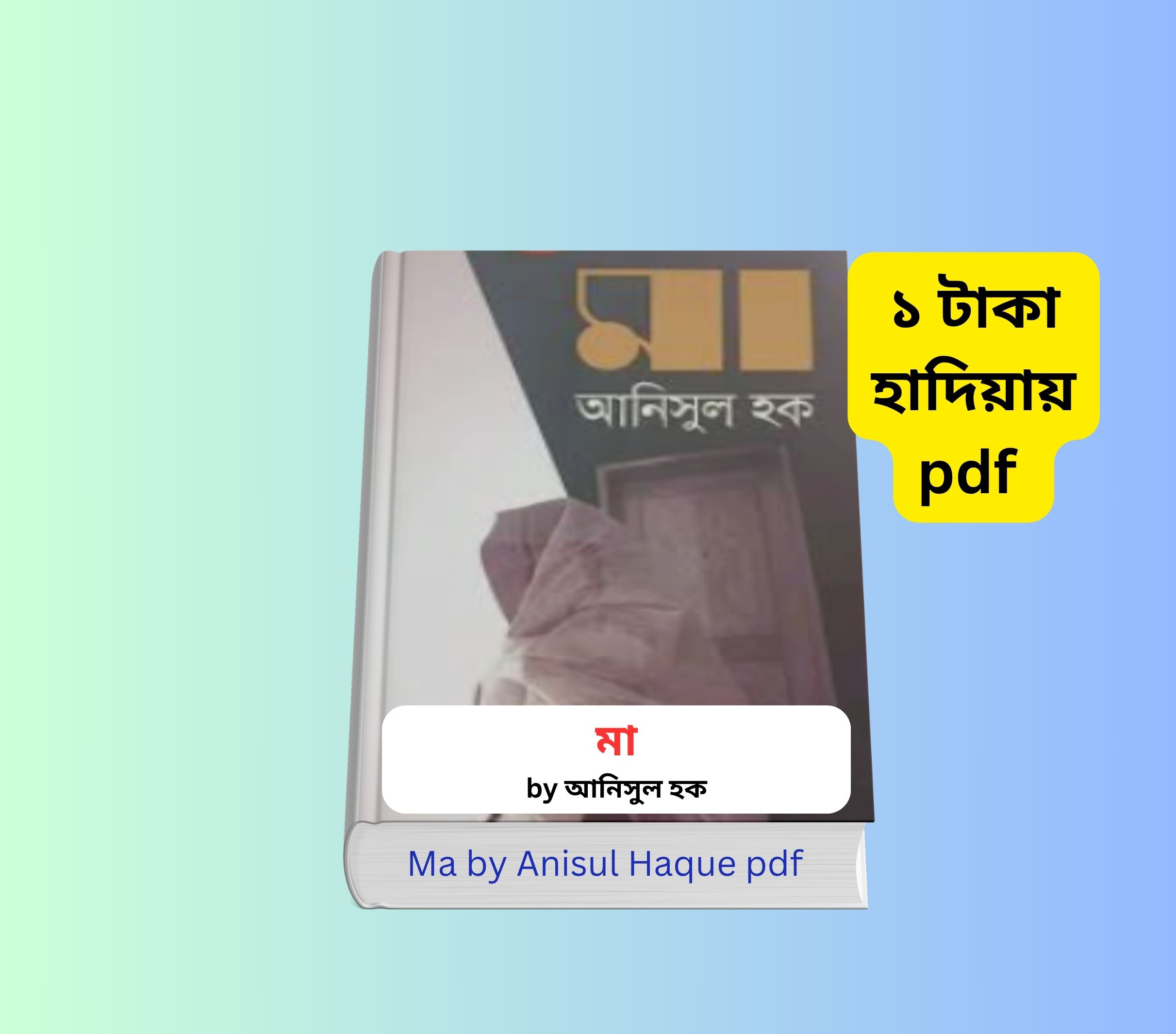 Ma by Anisul Haque pdf 1 । ১ টাকায় pdf – মুক্তিযুদ্ধ, মাতৃত্ব ও আত্মত্যাগের অনন্য উপন্যাস 3 Ma by Anisul Haque pdf মা উপন্যাস আনিসুল হক হার্ডকভার বইয়ের কভার Ma by Anisul Haque pdf 1 । ১ টাকায় pdf বই রিভিউ ব্যানার বিশ্ব মা দিবস ও মা উপন্যাস বিষয়ক বাংলা পোস্টার মুক্তিযুদ্ধভিত্তিক মা উপন্যাসের প্রচ্ছদ ছবি